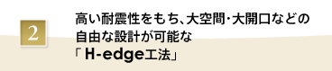 高い耐震性をもち、大空間・大開口などの自由設計が可能な「H-edge工法」