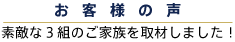 お客様の声　素敵な3組のご家族を取材しました！